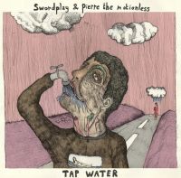 Swordplay & Pierre the motionless - Tap water