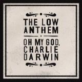 The Low Anthem - oh my god charlie darwin